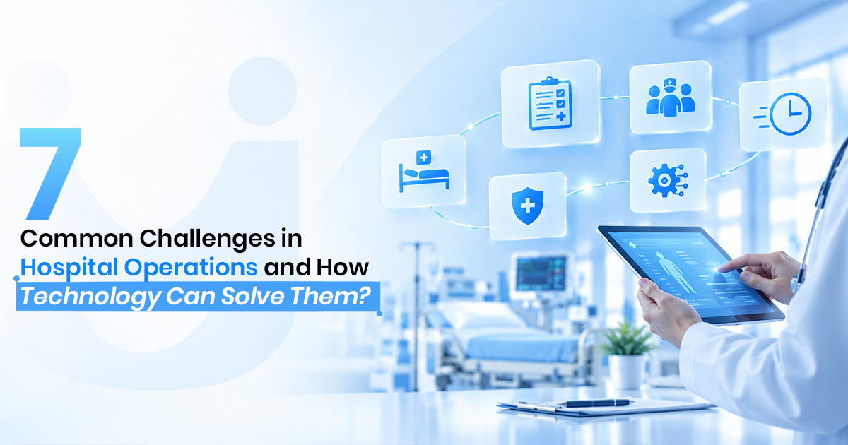 7 Common Challenges in Hospital Operations and How Technology Can Solve Them
