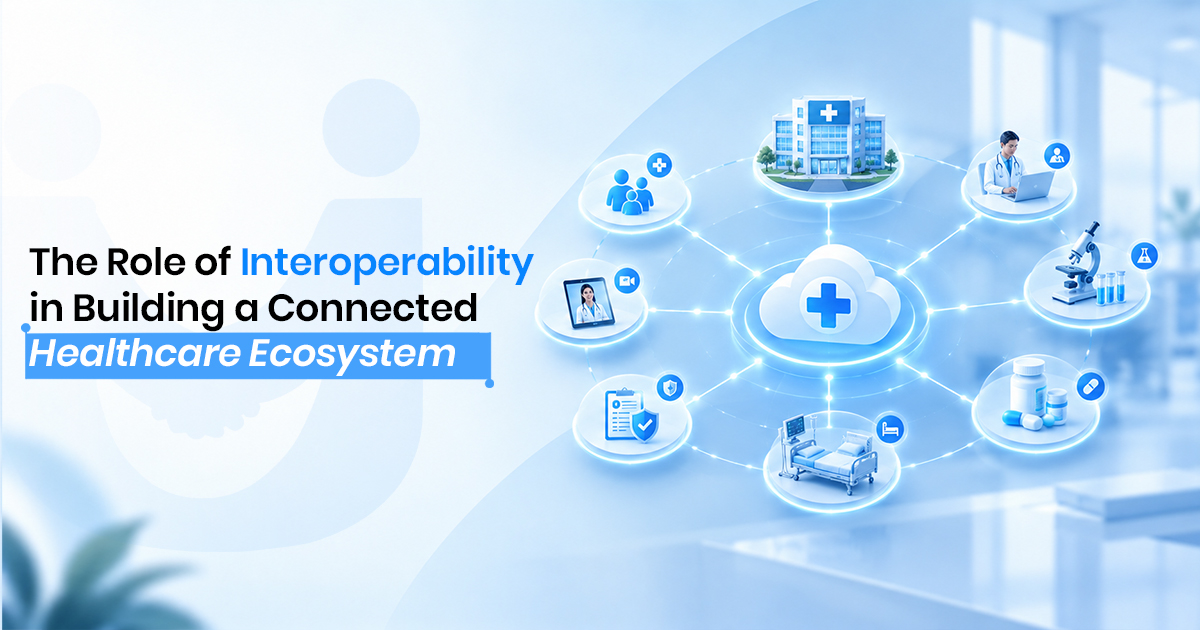 The Role of Interoperability in Building a Connected Healthcare Ecosystem